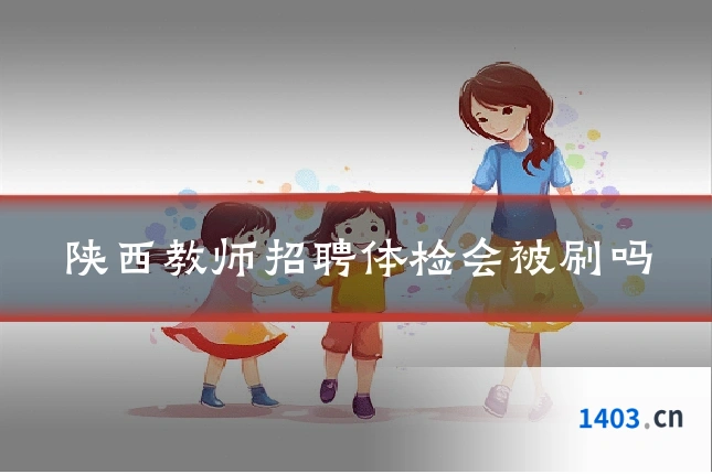 陕西教师招聘体检会被刷吗