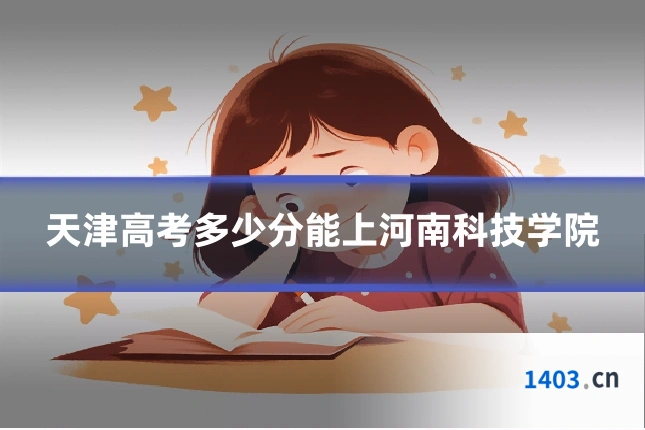 天津高考多少分能上河南科技学院