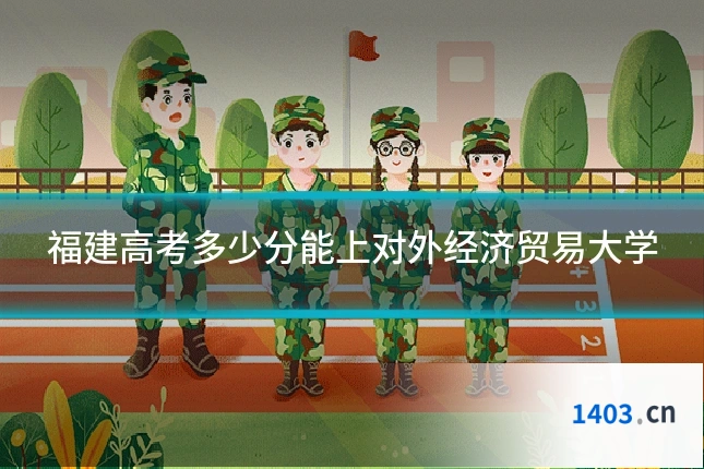 福建高考多少分能上对外经济贸易大学