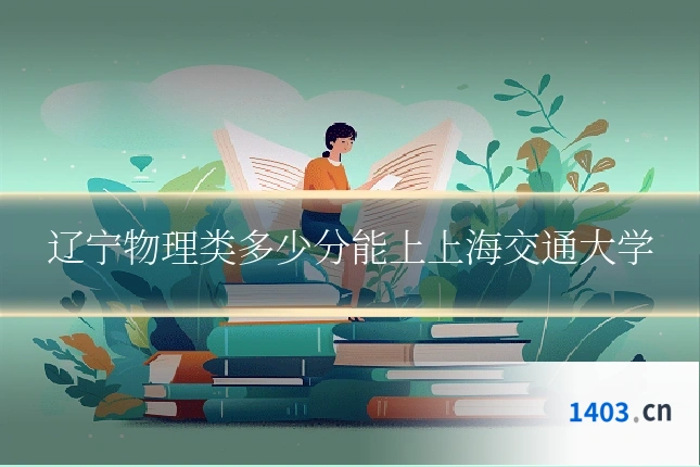 辽宁物理类多少分能上上海交通大学