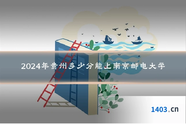 2024年贵州多少分能上南京邮电大学