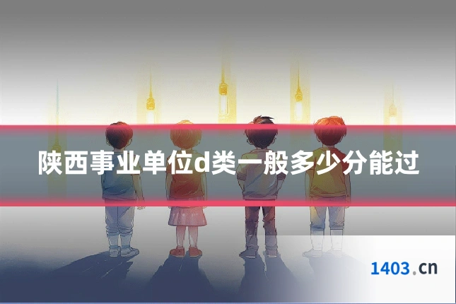 陕西事业单位d类一般多少分能过