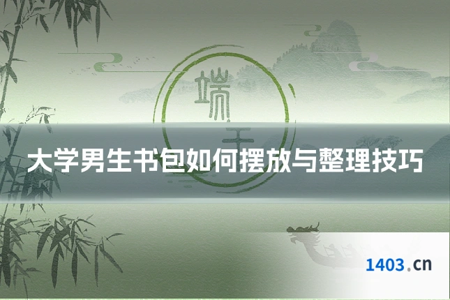 大学男生书包如何摆放与整理技巧