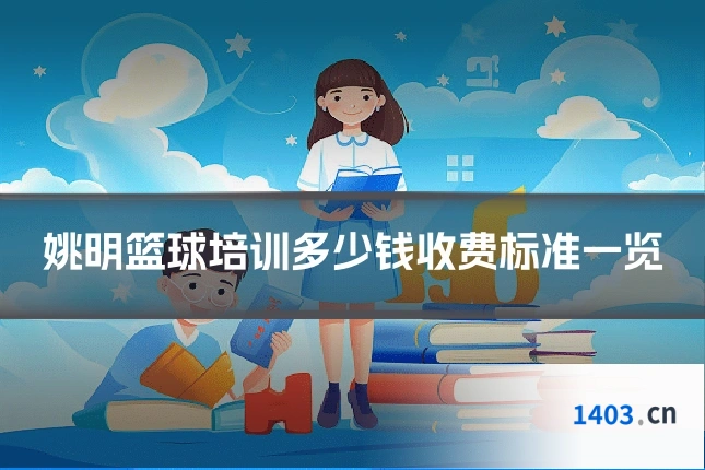 姚明篮球培训多少钱收费标准一览