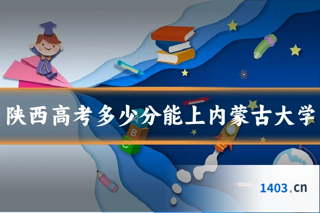 陕西高考多少分能上内蒙古大学