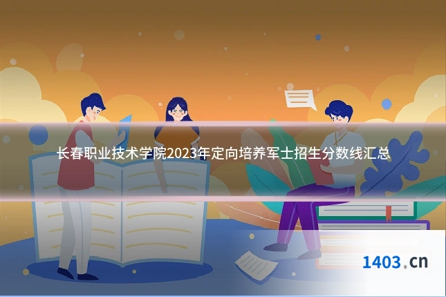 长春职业技术学院2023年定向培养军士招生分数线汇总