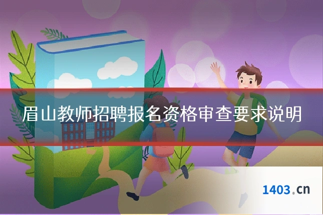 眉山教师招聘报名资格审查要求说明