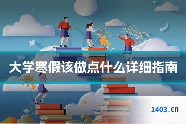 大学寒假该做点什么详细指南