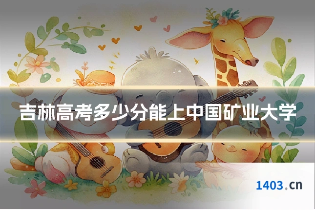 吉林高考多少分能上中国矿业大学