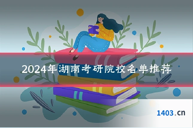 2024年湖南考研院校名单推荐