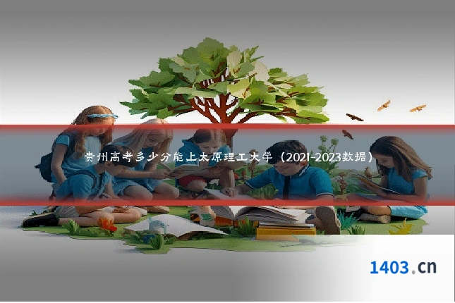 贵州高考多少分能上太原理工大学（2021-2023数据）