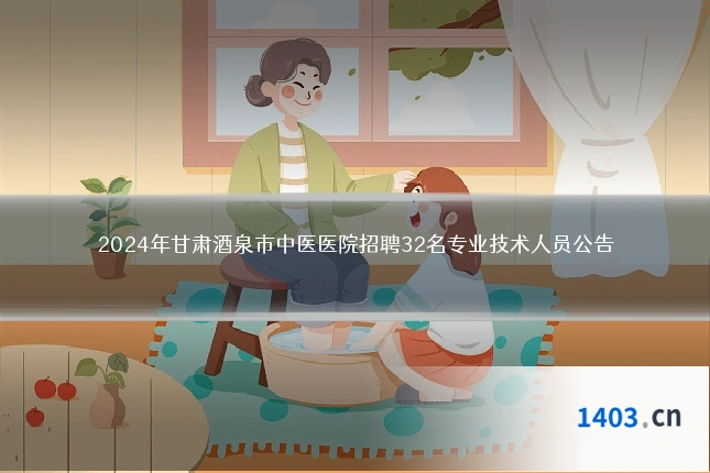 2024年甘肃酒泉市中医医院招聘32名专业技术人员公告