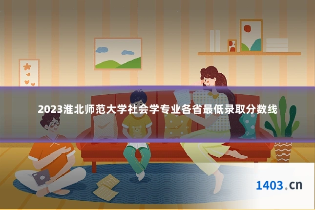 2023淮北师范大学社会学专业各省最低录取分数线