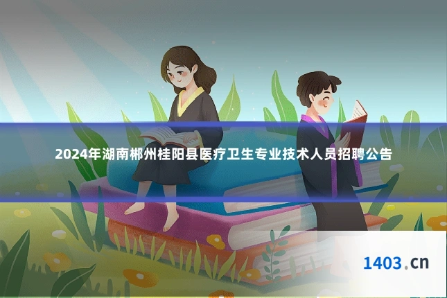 2024年湖南郴州桂阳县医疗卫生专业技术人员招聘公告