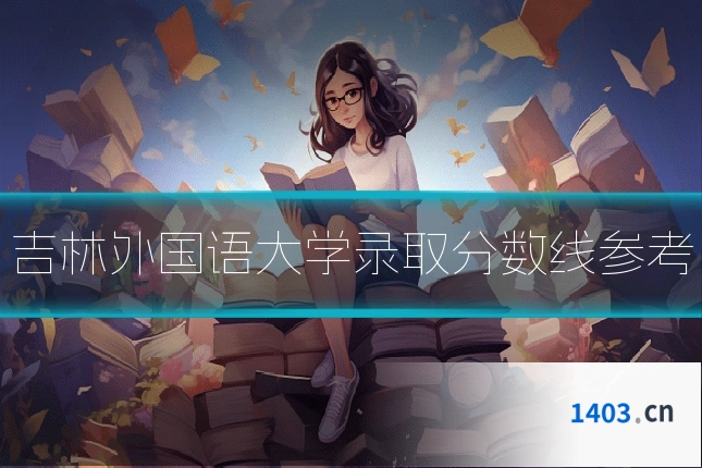 吉林外国语大学录取分数线参考
