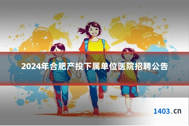 2024年合肥产投下属单位医院招聘公告