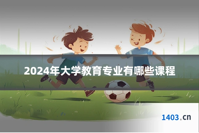 2024年大学教育专业有哪些课程