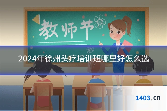 2024年徐州头疗培训班哪里好怎么选