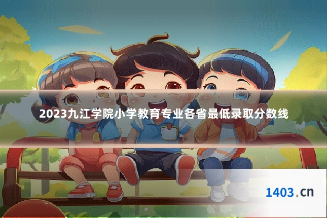 2023九江学院小学教育专业各省最低录取分数线