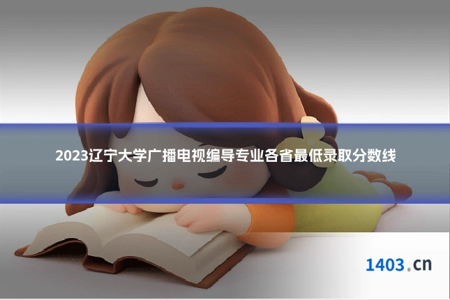 2023辽宁大学广播电视编导专业各省最低录取分数线