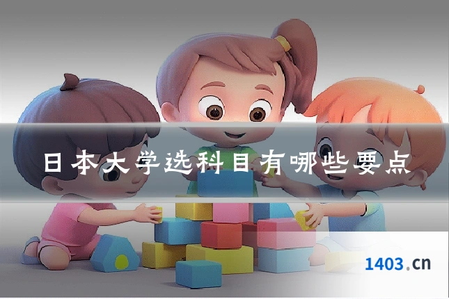 日本大学选科目有哪些要点