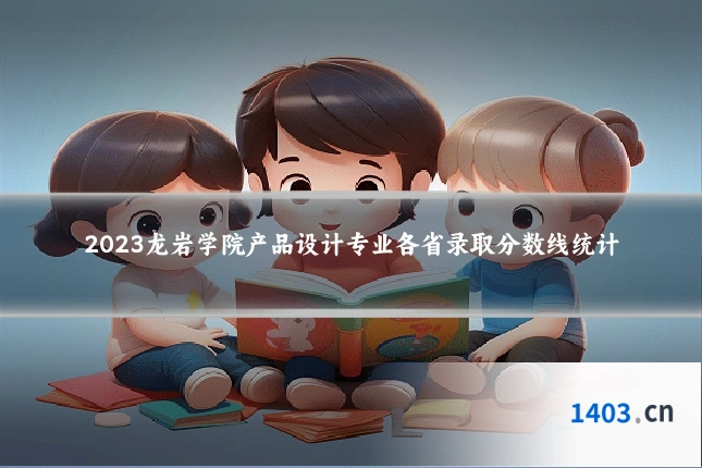 2023龙岩学院产品设计专业各省录取分数线统计