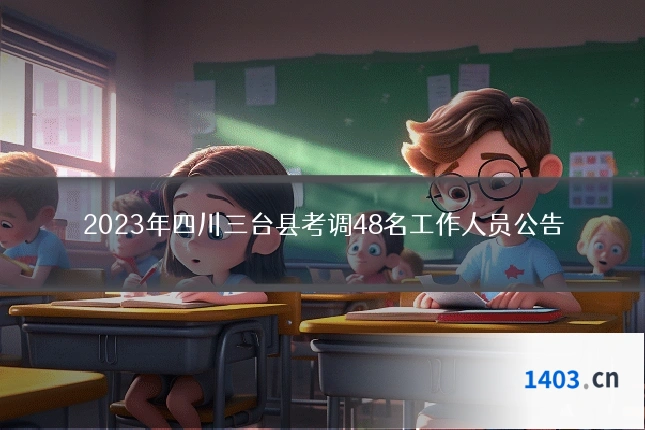 2023年四川三台县考调48名工作人员公告