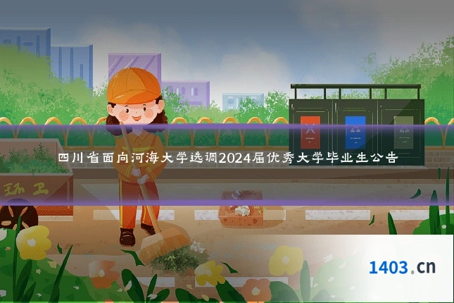 四川省面向河海大学选调2024届优秀大学毕业生公告