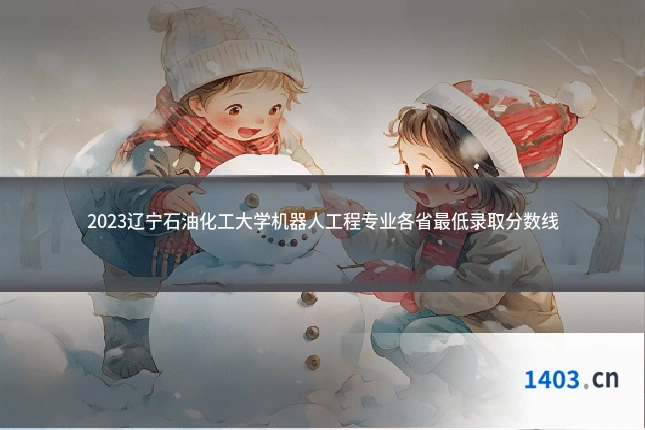 2023辽宁石油化工大学机器人工程专业各省最低录取分数线