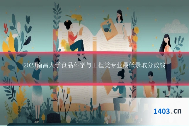 2023南昌大学食品科学与工程类专业最低录取分数线