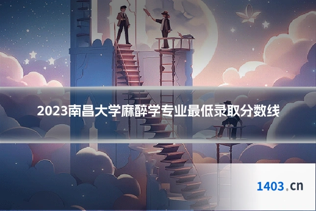 2023南昌大学麻醉学专业最低录取分数线