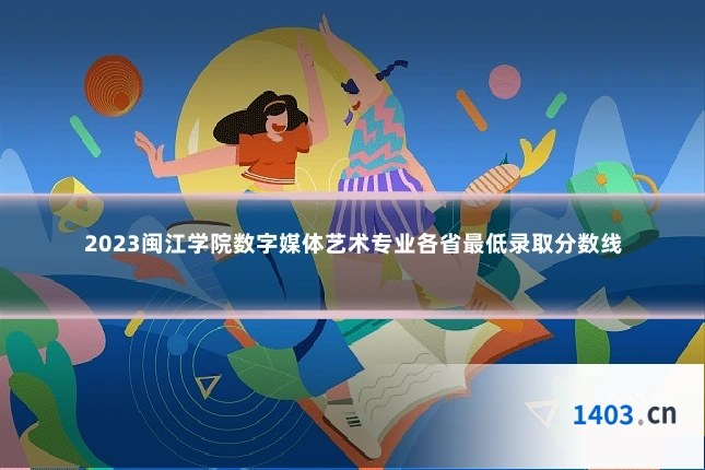 2023闽江学院数字媒体艺术专业各省最低录取分数线