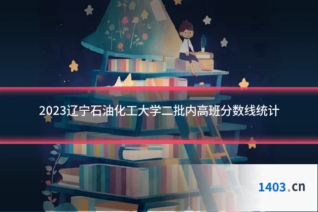 2023辽宁石油化工大学二批内高班分数线统计