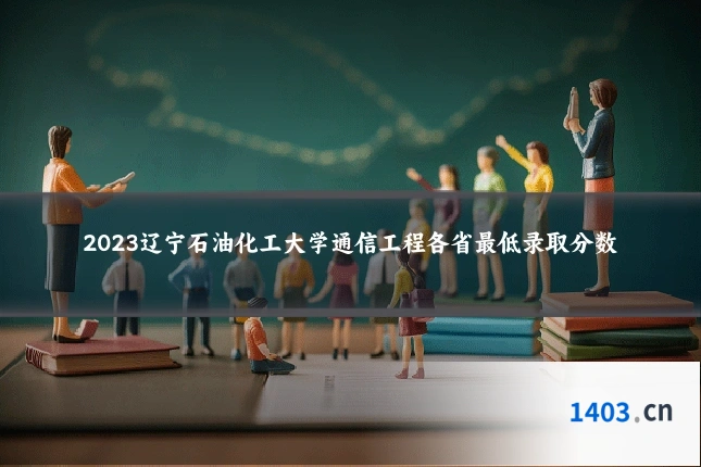 2023辽宁石油化工大学通信工程各省最低录取分数