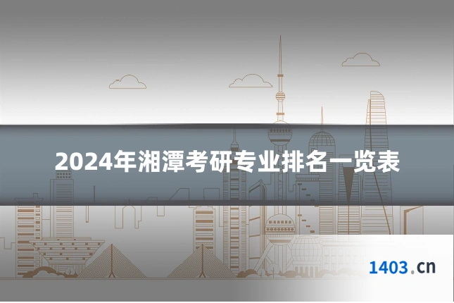 2024年湘潭考研专业排名一览表