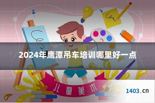 2024年鹰潭吊车培训哪里好一点