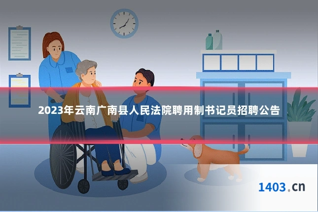 2023年云南广南县人民法院聘用制书记员招聘公告