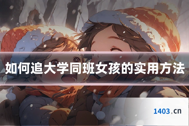 如何追大学同班女孩的实用方法