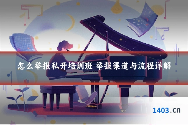 怎么举报私开培训班 举报渠道与流程详解