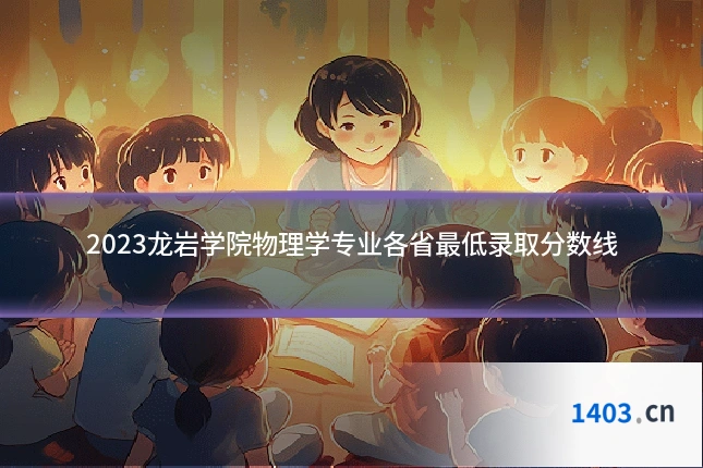 2023龙岩学院物理学专业各省最低录取分数线
