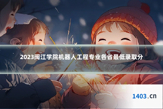 2023闽江学院机器人工程专业各省最低录取分