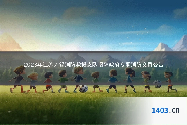 2023年江苏无锡消防救援支队招聘政府专职消防文员公告