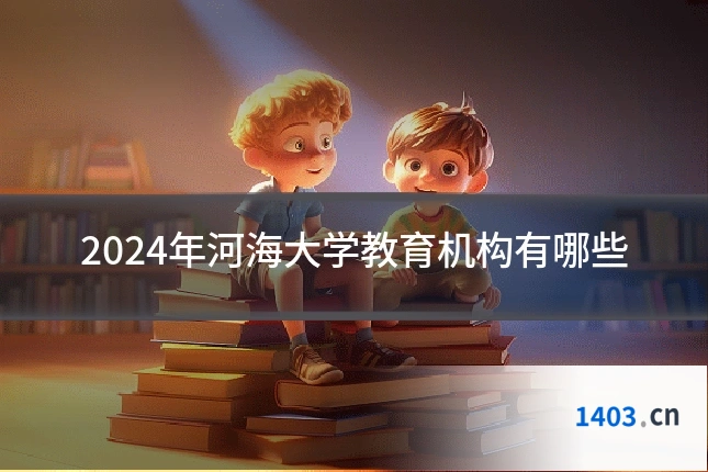 2024年河海大学教育机构有哪些