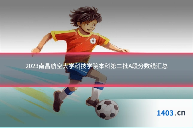 2023南昌航空大学科技学院本科第二批A段分数线汇总