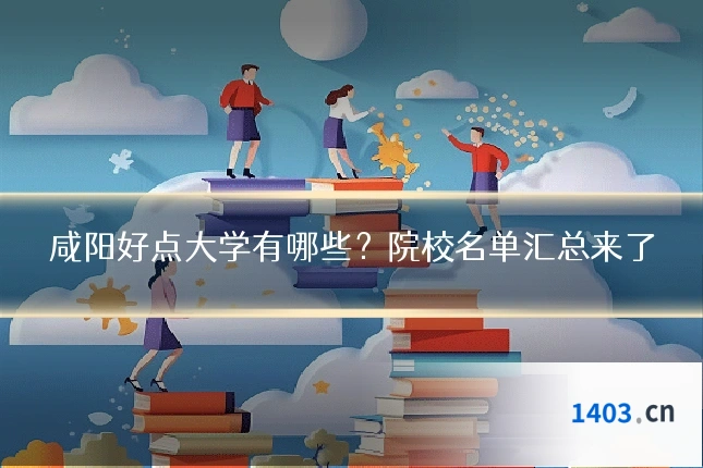 咸阳好点大学有哪些?院校名单汇总来了