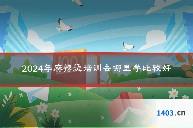 2024年麻辣烫培训去哪里学比较好