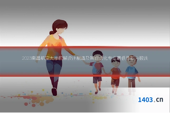 2023南昌航空大学机械设计制造及其自动化专业最低录取分数线