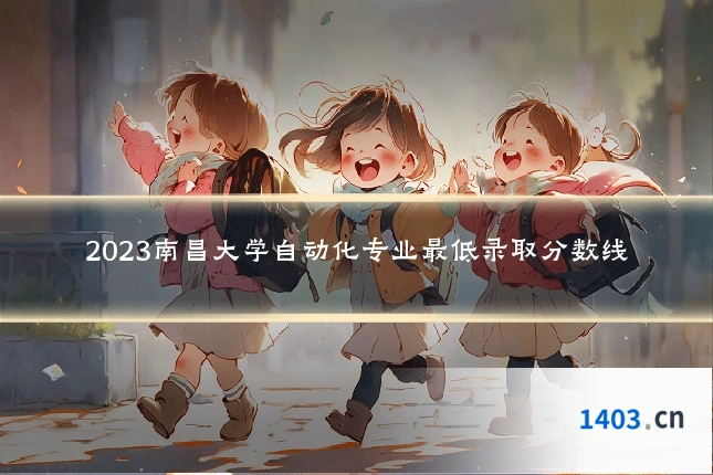2023南昌大学自动化专业最低录取分数线