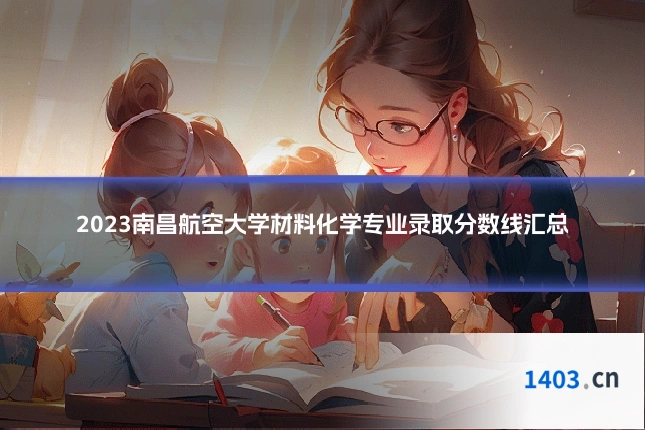 2023南昌航空大学材料化学专业录取分数线汇总