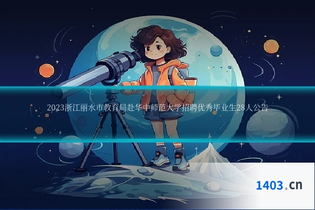 2023浙江丽水市教育局赴华中师范大学招聘优秀毕业生28人公告